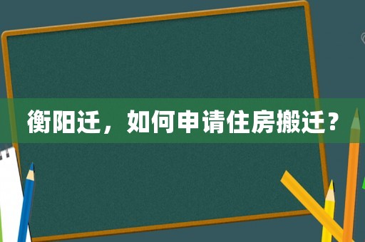 衡陽遷，如何申請住房搬遷？