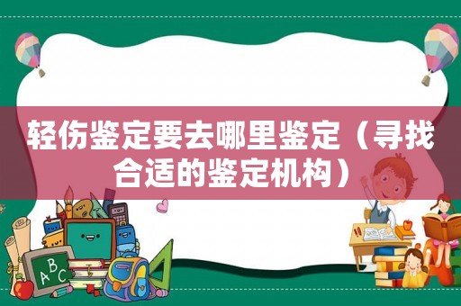 輕傷鑒定要去哪里鑒定（尋找合適的鑒定機(jī)構(gòu)）