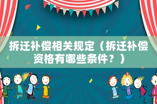 拆遷補(bǔ)償相關(guān)規(guī)定（拆遷補(bǔ)償資格有哪些條件？）