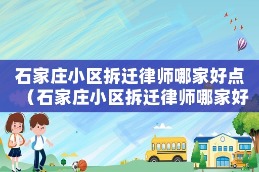 石家莊小區(qū)拆遷律師哪家好點（石家莊小區(qū)拆遷律師哪家好）