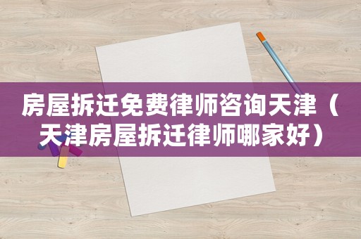 房屋拆遷免費律師咨詢天津（天津房屋拆遷律師哪家好）