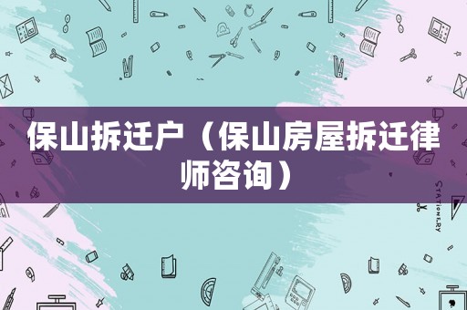 保山拆遷戶（保山房屋拆遷律師咨詢）