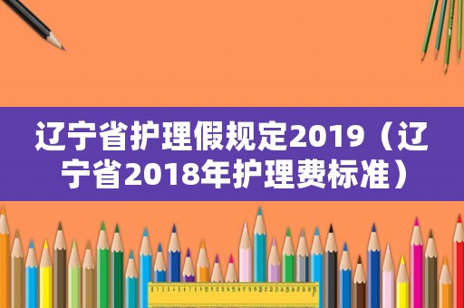 遼寧省護理假規定2019（遼寧省2018年護理費標準）