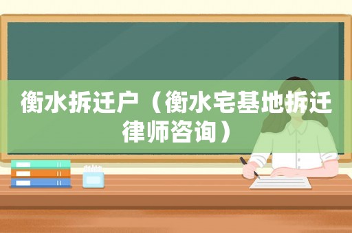 衡水拆遷戶（衡水宅基地拆遷律師咨詢）