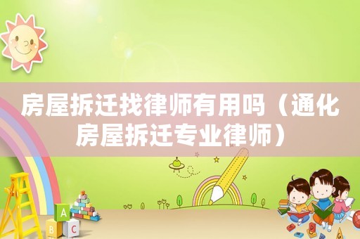 房屋拆遷找律師有用嗎（通化房屋拆遷專業律師）