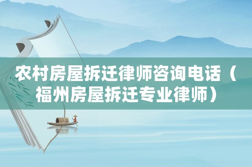農村房屋拆遷律師咨詢電話（福州房屋拆遷專業律師）