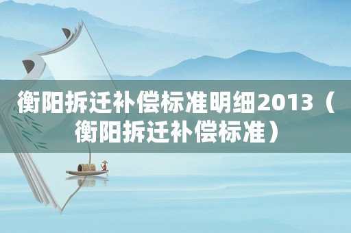 衡陽拆遷補償標準明細2013（衡陽拆遷補償標準）