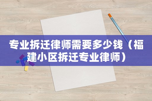專業拆遷律師需要多少錢（福建小區拆遷專業律師）