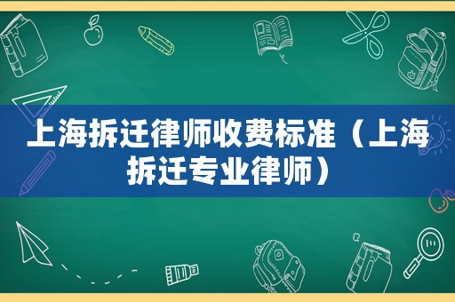 上海拆遷律師收費標準（上海拆遷專業律師）
