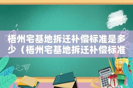 梧州宅基地拆遷補償標準是多少（梧州宅基地拆遷補償標準）