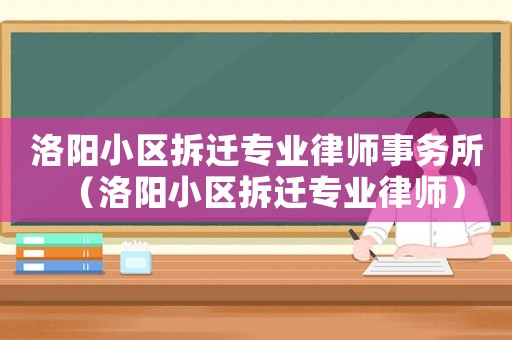 洛陽小區(qū)拆遷專業(yè)律師事務(wù)所（洛陽小區(qū)拆遷專業(yè)律師）