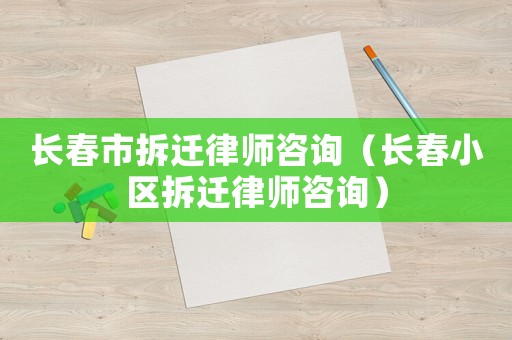 長春市拆遷律師咨詢（長春小區拆遷律師咨詢）