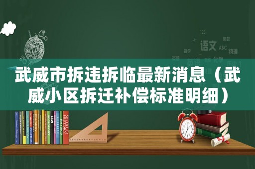 武威市拆違拆臨最新消息（武威小區拆遷補償標準明細）