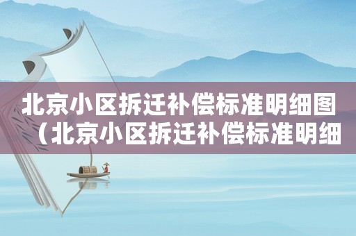 北京小區(qū)拆遷補償標準明細圖（北京小區(qū)拆遷補償標準明細）