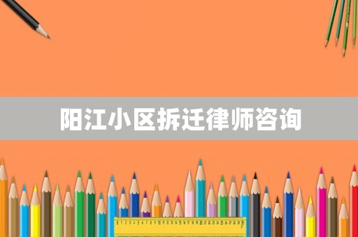 陽江小區拆遷律師咨詢