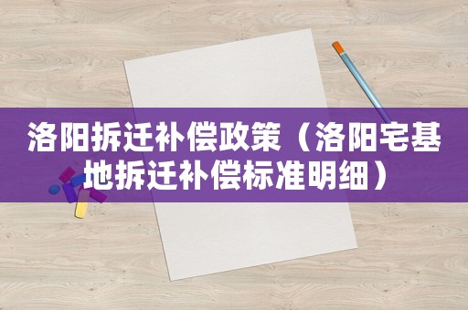 洛陽拆遷補償政策（洛陽宅基地拆遷補償標準明細）