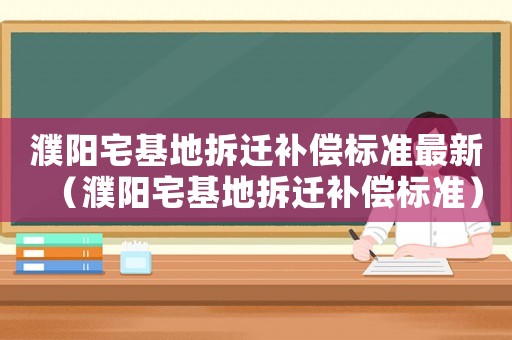 濮陽宅基地拆遷補償標準最新（濮陽宅基地拆遷補償標準）