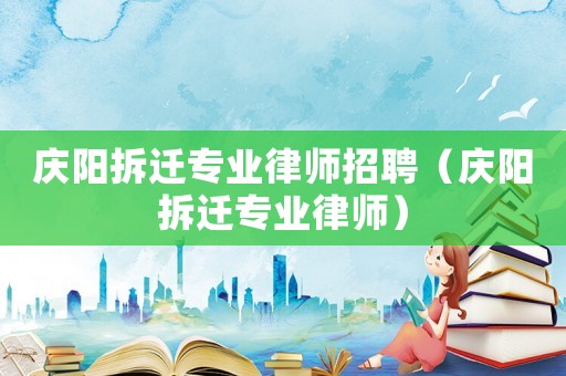 慶陽拆遷專業律師招聘（慶陽拆遷專業律師）