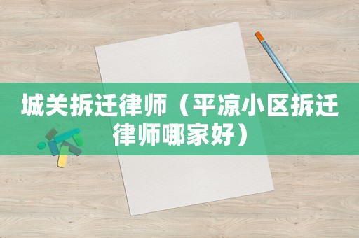 城關拆遷律師（平涼小區拆遷律師哪家好）