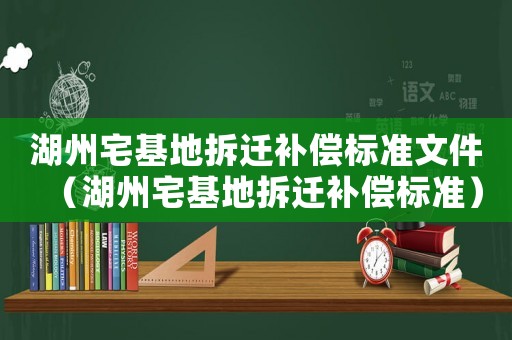 湖州宅基地拆遷補(bǔ)償標(biāo)準(zhǔn)文件（湖州宅基地拆遷補(bǔ)償標(biāo)準(zhǔn)）