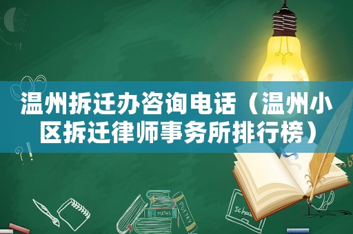 溫州拆遷辦咨詢電話（溫州小區拆遷律師事務所排行榜）