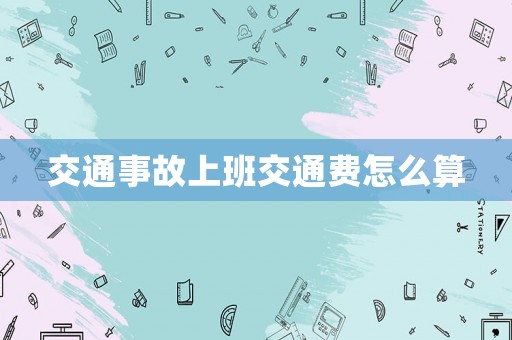 交通事故上班交通費怎么算