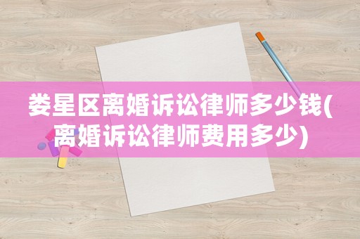 婁星區離婚訴訟律師多少錢(離婚訴訟律師費用多少)