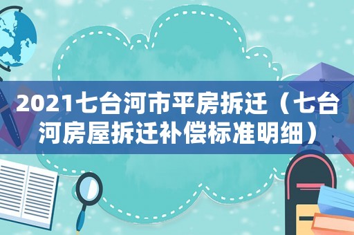 2021七臺(tái)河市平房拆遷（七臺(tái)河房屋拆遷補(bǔ)償標(biāo)準(zhǔn)明細(xì)）