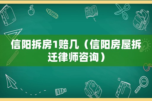 信陽拆房1賠幾（信陽房屋拆遷律師咨詢）