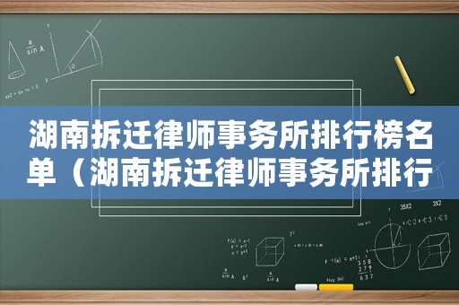 湖南拆遷律師事務所排行榜名單（湖南拆遷律師事務所排行榜）