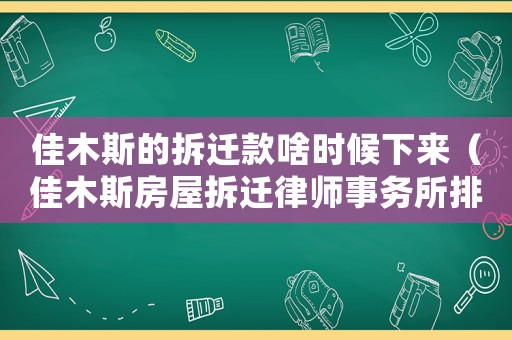 佳木斯的拆遷款啥時候下來（佳木斯房屋拆遷律師事務所排行榜）
