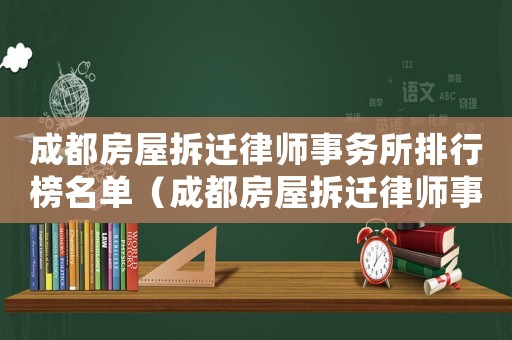 成都房屋拆遷律師事務所排行榜名單（成都房屋拆遷律師事務所排行榜）