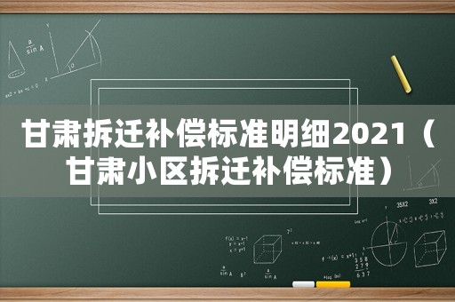 甘肅拆遷補償標準明細2021（甘肅小區拆遷補償標準）