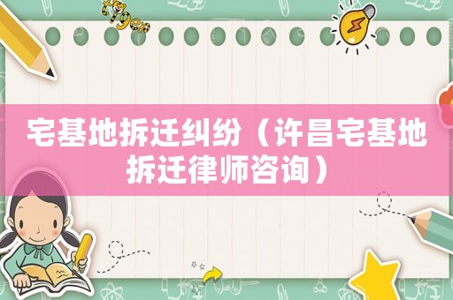 宅基地拆遷糾紛（許昌宅基地拆遷律師咨詢）