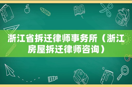 浙江省拆遷律師事務(wù)所（浙江房屋拆遷律師咨詢）