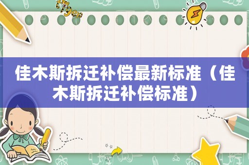 佳木斯拆遷補償最新標準（佳木斯拆遷補償標準）