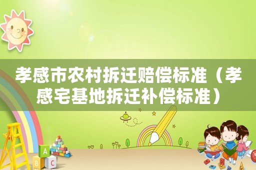 孝感市農村拆遷賠償標準（孝感宅基地拆遷補償標準）