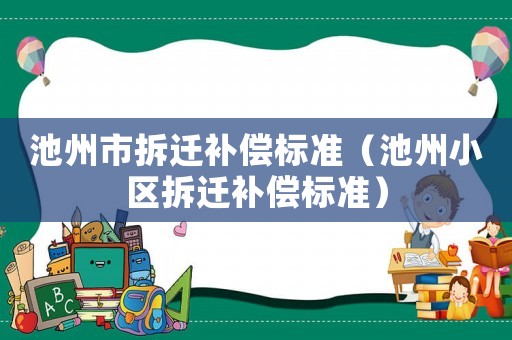 池州市拆遷補(bǔ)償標(biāo)準(zhǔn)（池州小區(qū)拆遷補(bǔ)償標(biāo)準(zhǔn)）