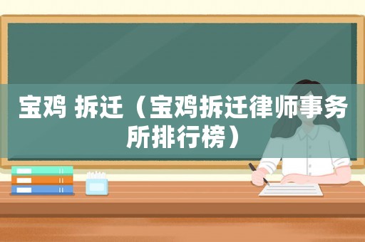 寶雞 拆遷（寶雞拆遷律師事務(wù)所排行榜）