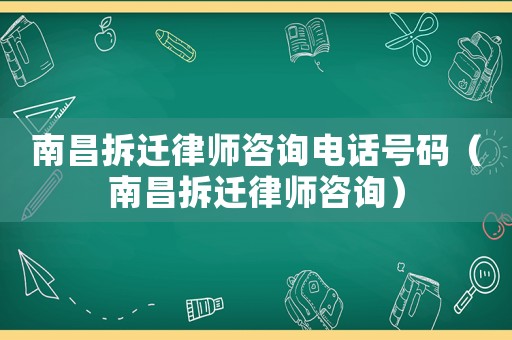 南昌拆遷律師咨詢電話號碼（南昌拆遷律師咨詢）