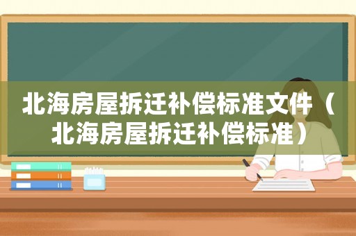 北海房屋拆遷補(bǔ)償標(biāo)準(zhǔn)文件（北海房屋拆遷補(bǔ)償標(biāo)準(zhǔn)）