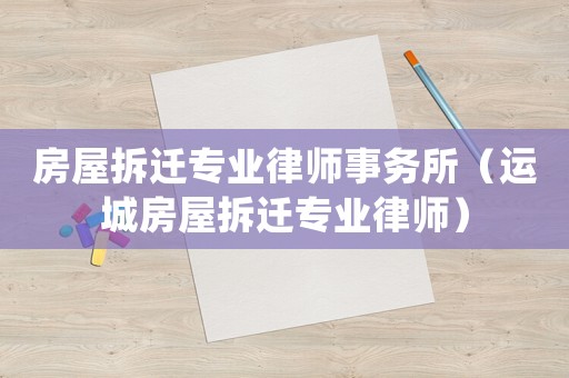 房屋拆遷專業律師事務所（運城房屋拆遷專業律師）