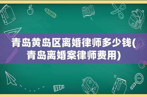 青島黃島區離婚律師多少錢(青島離婚案律師費用)