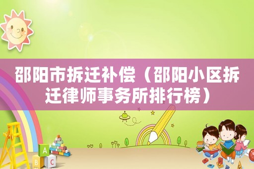 邵陽市拆遷補償（邵陽小區拆遷律師事務所排行榜）