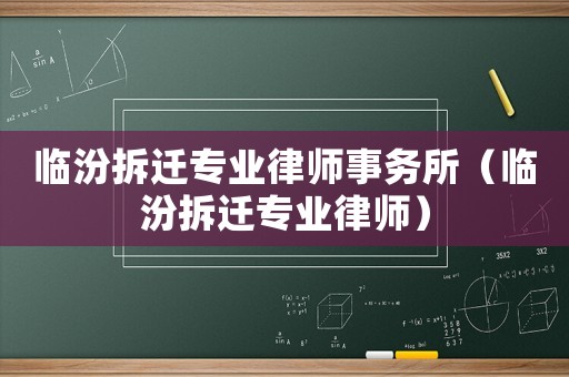 臨汾拆遷專業律師事務所（臨汾拆遷專業律師）