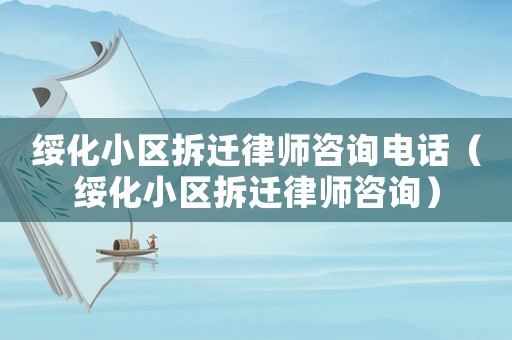 綏化小區(qū)拆遷律師咨詢電話（綏化小區(qū)拆遷律師咨詢）