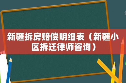 新疆拆房賠償明細表（新疆小區(qū)拆遷律師咨詢）