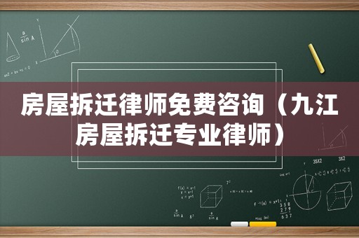 房屋拆遷律師免費咨詢（九江房屋拆遷專業(yè)律師）