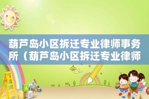 葫蘆島小區(qū)拆遷專業(yè)律師事務所（葫蘆島小區(qū)拆遷專業(yè)律師）