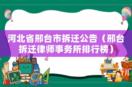河北省邢臺(tái)市拆遷公告（邢臺(tái)拆遷律師事務(wù)所排行榜）